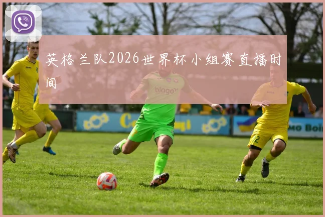 英格兰队2026世界杯小组赛直播时间