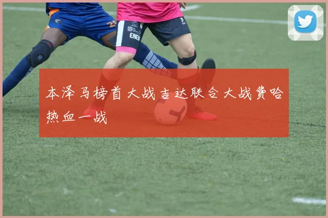 本泽马榜首大战吉达联合大战费哈热血一战
