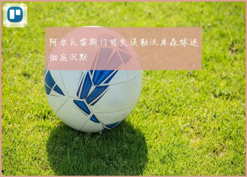 阿尔瓦雷斯门将失误勒沃库森球迷彻底沉默