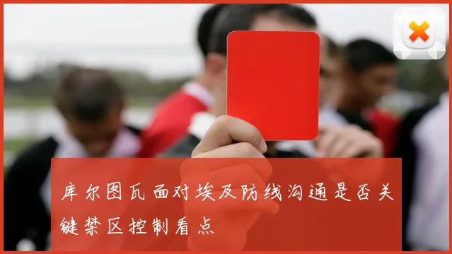 库尔图瓦面对埃及防线沟通是否关键禁区控制看点