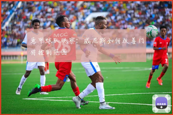意甲球队观察：威尼斯如何改善门将控制范围
