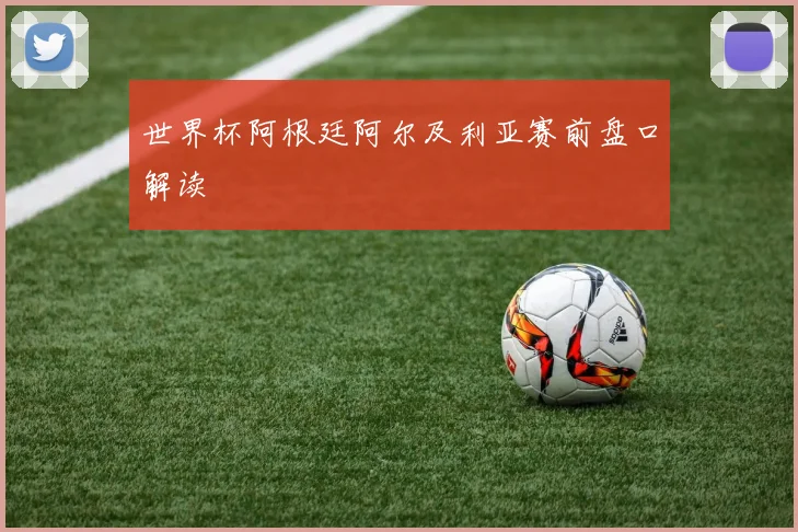 世界杯阿根廷阿尔及利亚赛前盘口解读