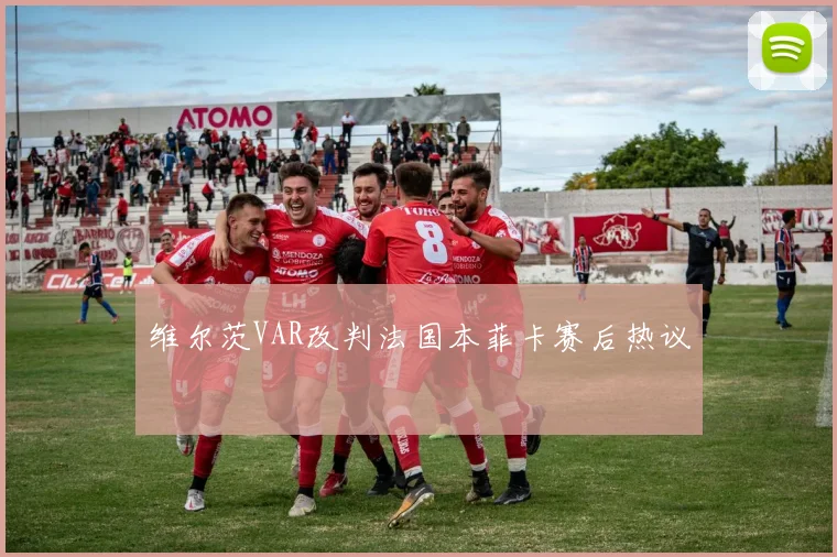 维尔茨VAR改判法国本菲卡赛后热议