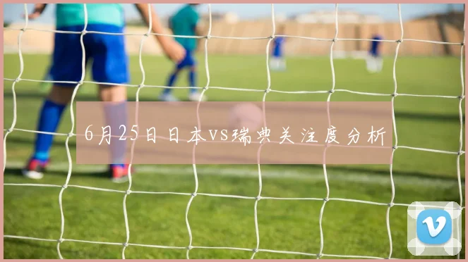 6月25日日本vs瑞典关注度分析