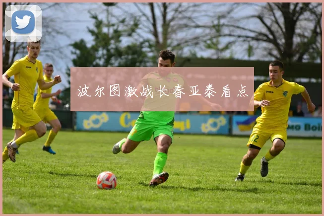 波尔图激战长春亚泰看点