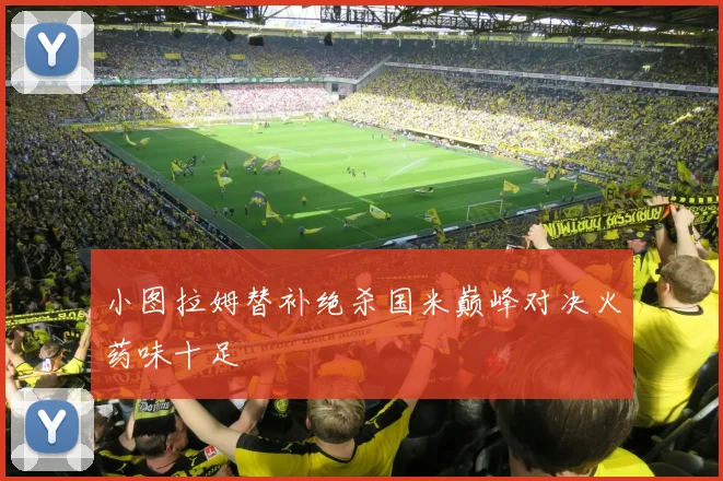 小图拉姆替补绝杀国米巅峰对决火药味十足