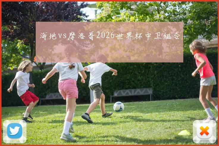海地vs摩洛哥2026世界杯中卫组合