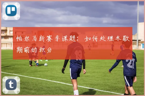 帕尔马新赛季课题：如何处理冬歇期前的积分