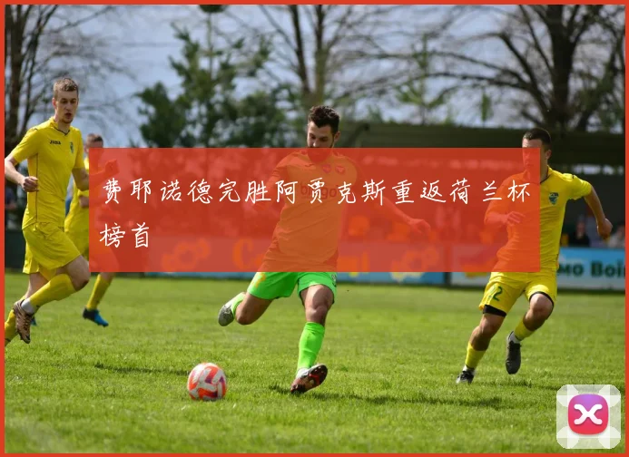 费耶诺德完胜阿贾克斯重返荷兰杯榜首