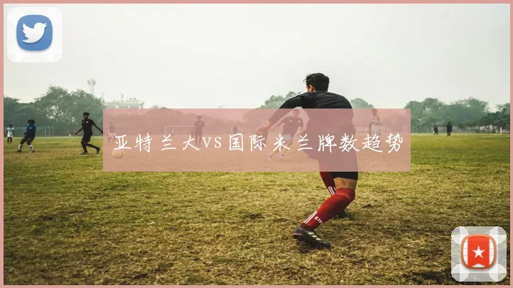 亚特兰大vs国际米兰牌数趋势