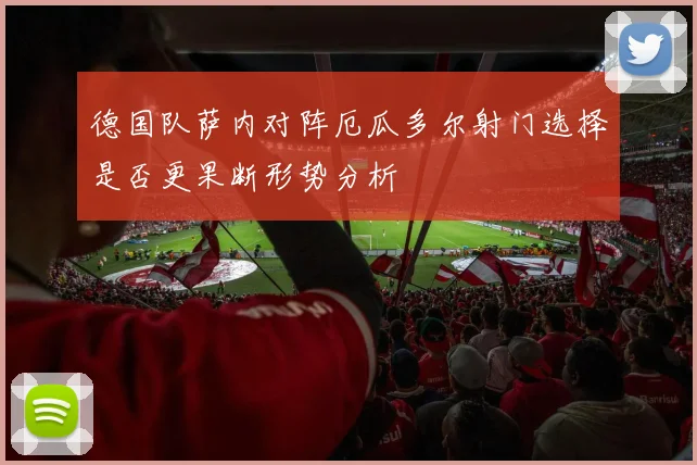 德国队萨内对阵厄瓜多尔射门选择是否更果断形势分析
