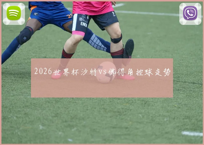 2026世界杯沙特vs佛得角控球走势