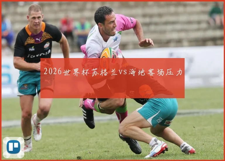 2026世界杯苏格兰vs海地客场压力