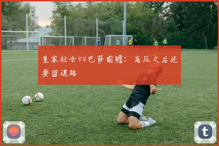 皇家社会vs巴萨前瞻:高压之后还要留退路