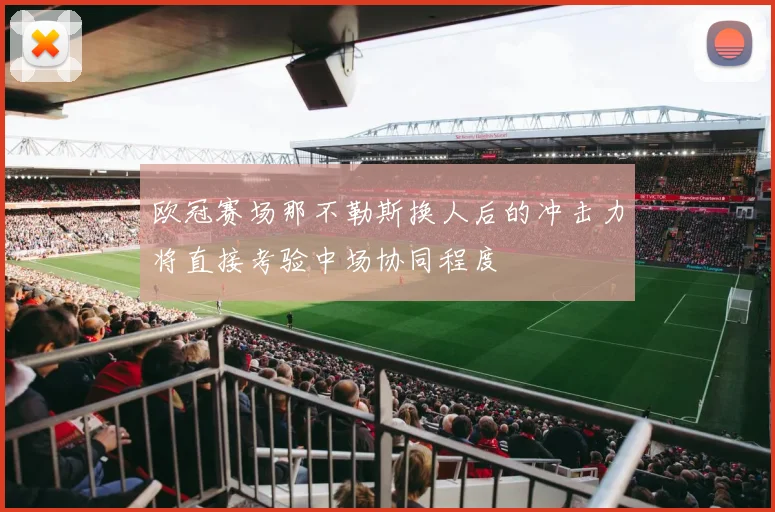 欧冠赛场那不勒斯换人后的冲击力将直接考验中场协同程度