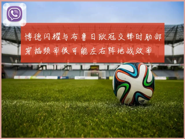 博德闪耀与布鲁日欧冠交锋时肋部穿插频率很可能左右阵地战效率