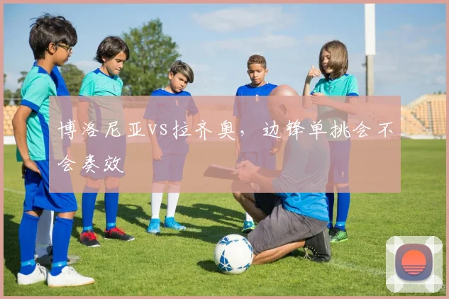 博洛尼亚vs拉齐奥，边锋单挑会不会奏效