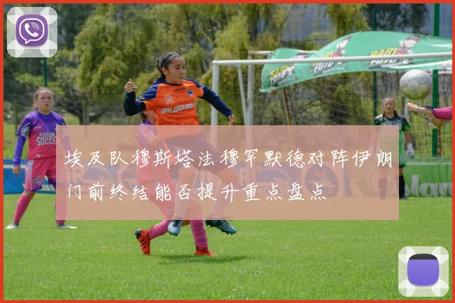 埃及队穆斯塔法穆罕默德对阵伊朗门前终结能否提升重点盘点