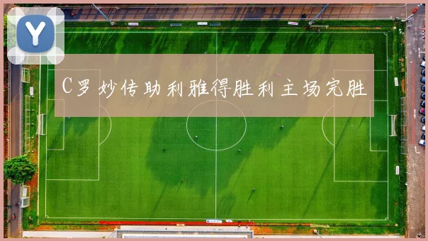 C罗妙传助利雅得胜利主场完胜