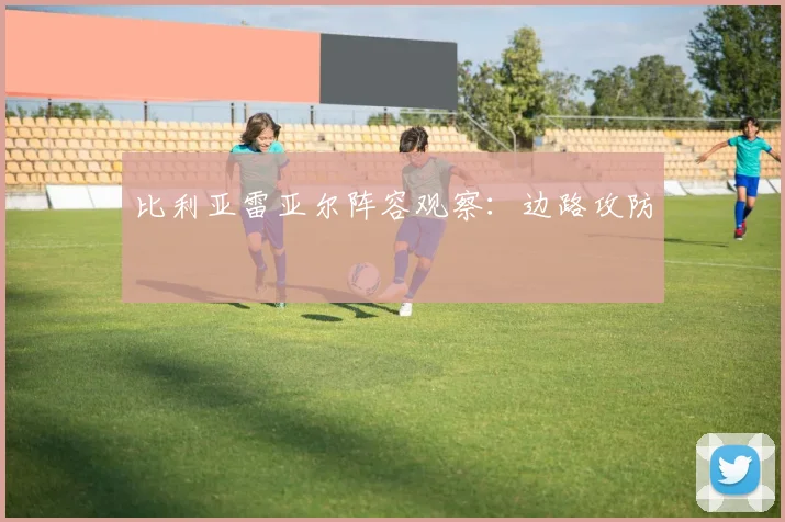 比利亚雷亚尔阵容观察:边路攻防