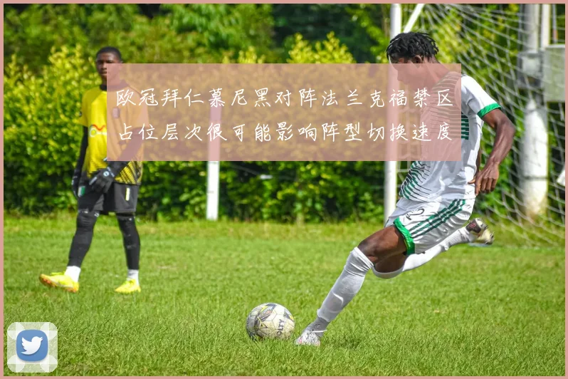 欧冠拜仁慕尼黑对阵法兰克福禁区占位层次很可能影响阵型切换速度