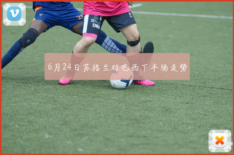 6月24日苏格兰对巴西下半场走势