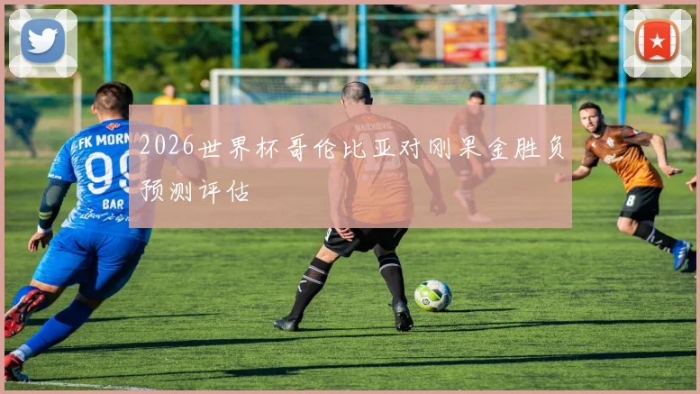 2026世界杯哥伦比亚对刚果金胜负预测评估