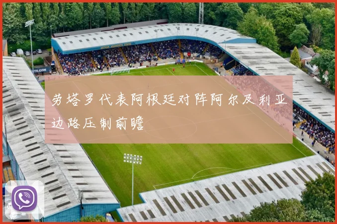 劳塔罗代表阿根廷对阵阿尔及利亚边路压制前瞻