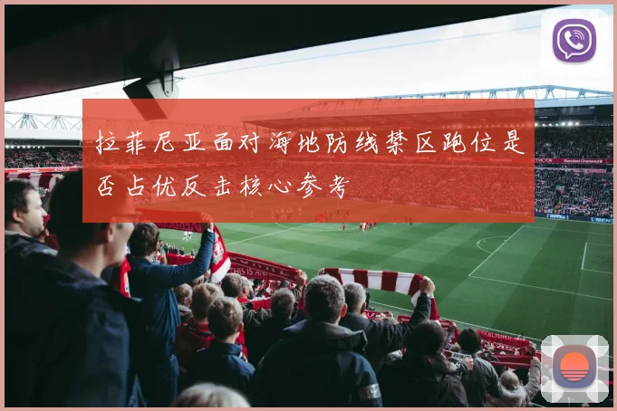 拉菲尼亚面对海地防线禁区跑位是否占优反击核心参考