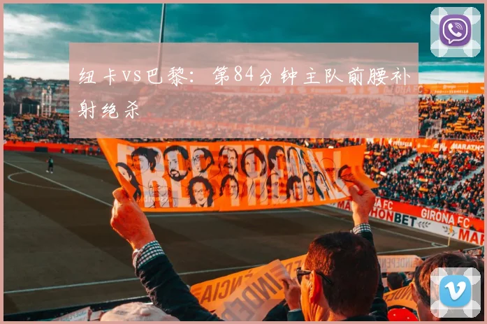 纽卡vs巴黎：第84分钟主队前腰补射绝杀